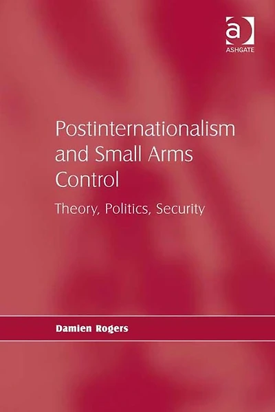 Postinternationalism and Small Arms Control: Theory, Politics, Security