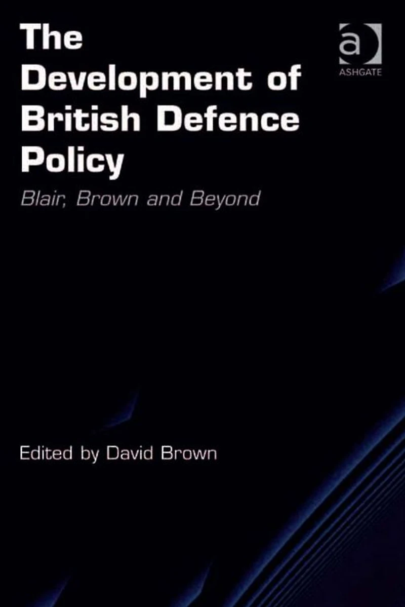 The Development of British Defence Policy: Blair, Brown and Beyond