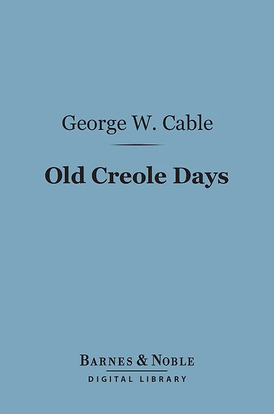 Old Creole Days (Barnes & Noble Digital Library): A Story of Life