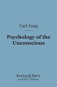 Psychology of the Unconscious (Barnes & Noble Digital Library): A Study of the Transformations and Symbolisms of the Libido