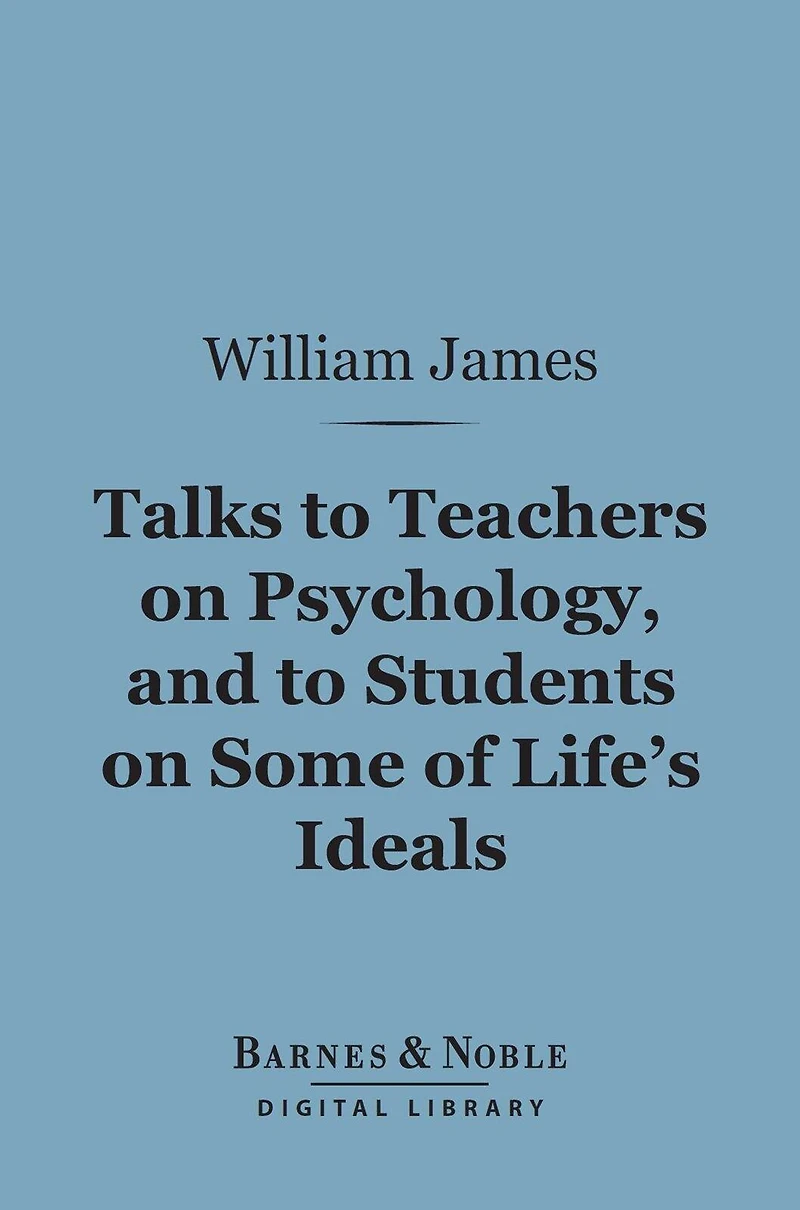 Talks to Teachers on Psychology and Students Some of Life's Ideals