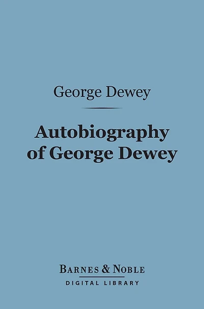 Autobiography of George Dewey, Admiral of the Navy (Barnes & Noble Digital Library): Admiral of the Navy