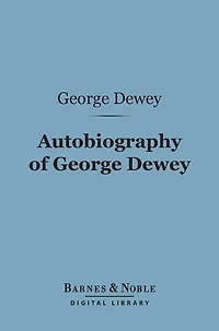 Autobiography of George Dewey, Admiral of the Navy (Barnes & Noble Digital Library): Admiral of the Navy