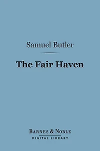 The Fair Haven (Barnes & Noble Digital Library): A Work in Defence of the Miraculous Element in Our Lord's Ministry upon Earth