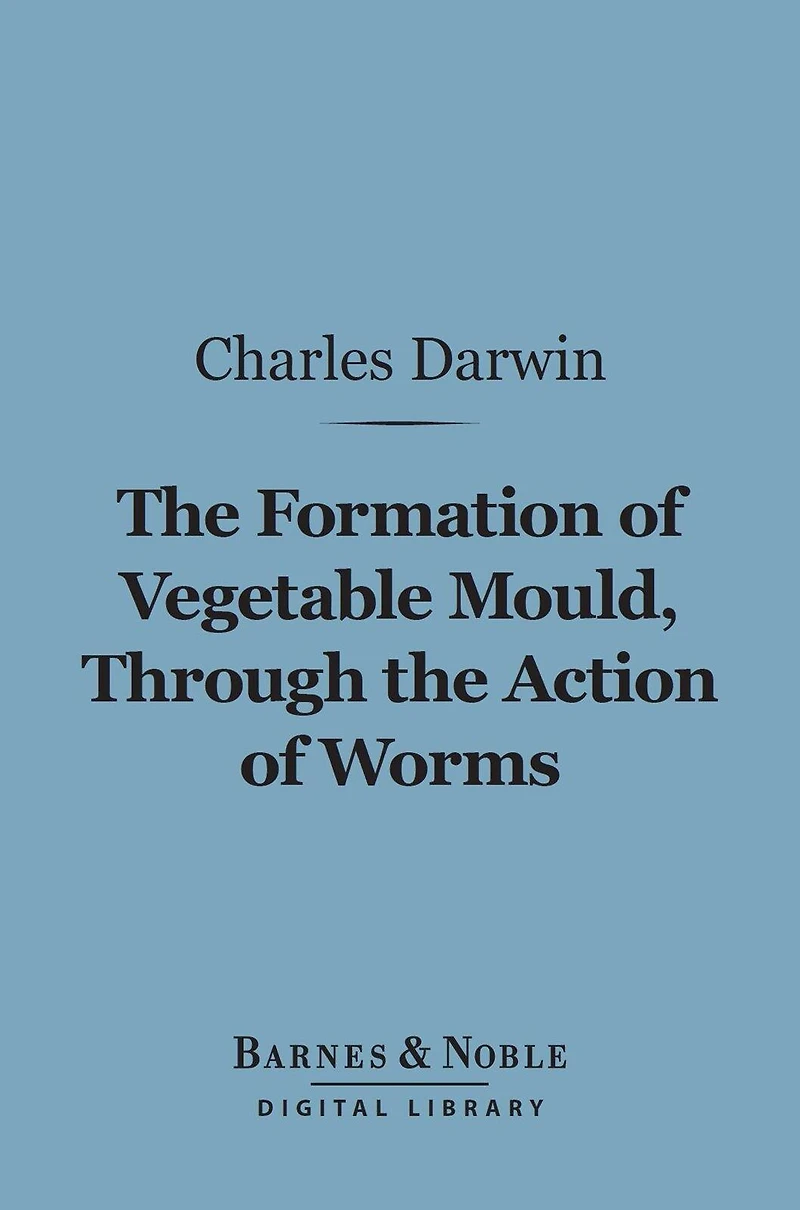 the Formation of Vegetable Mould, Through Action Worms, with Observations on Their Habits