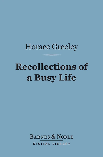 Recollections of a Busy Life (Barnes & Noble Digital Library): Including Reminiscences of American Politics and Politicians