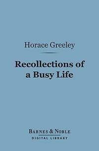 Recollections of a Busy Life (Barnes & Noble Digital Library): Including Reminiscences of American Politics and Politicians