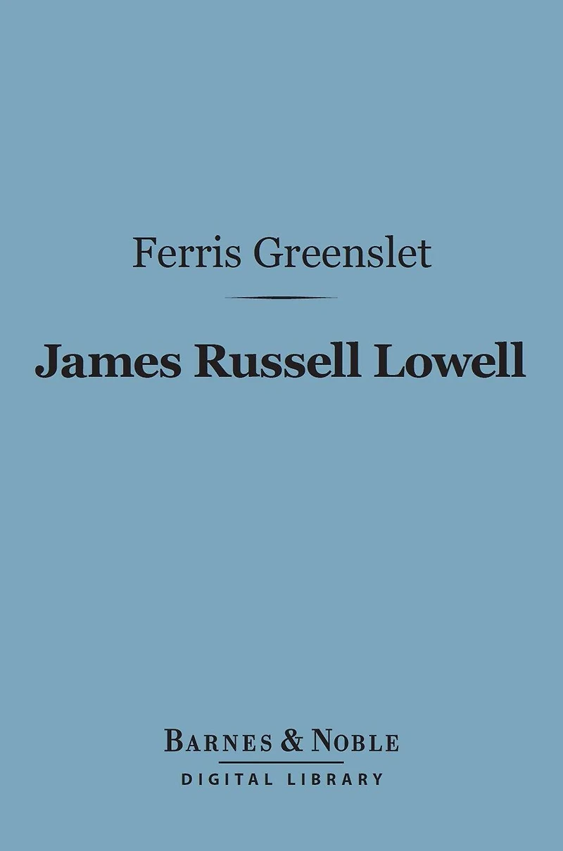 James Russell Lowell (Barnes & Noble Digital Library): His Life and Work