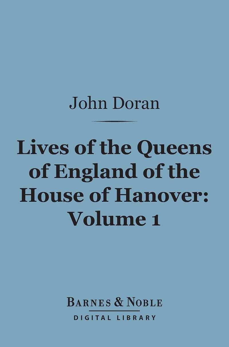 Lives Of The Queens England House Hanover, Volume 1 (Of 2)