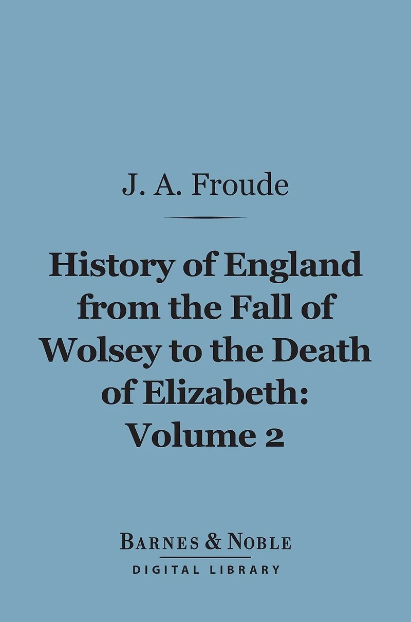 History of England From the Fall of Wolsey to the Death of Elizabeth, Volume 2 (Barnes & Noble Digital Library)