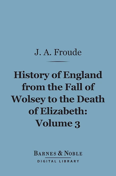 History of England From the Fall of Wolsey to the Death of Elizabeth, Volume 3 (Barnes & Noble Digital Library)