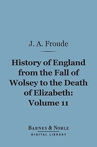 History of England From the Fall of Wolsey to the Death of Elizabeth, Volume 11 (Barnes & Noble Digital Library)