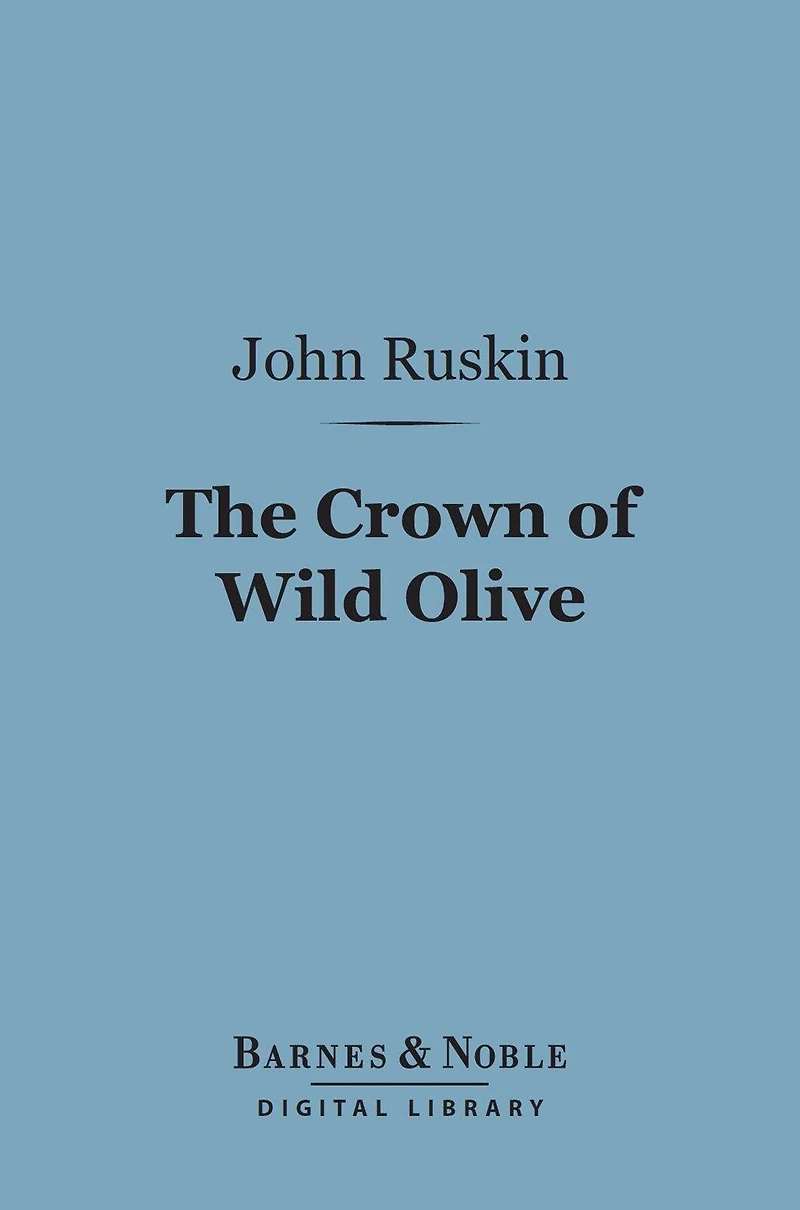 The Crown of Wild Olive (Barnes & Noble Digital Library): Three Lectures on Work, Traffic, and War