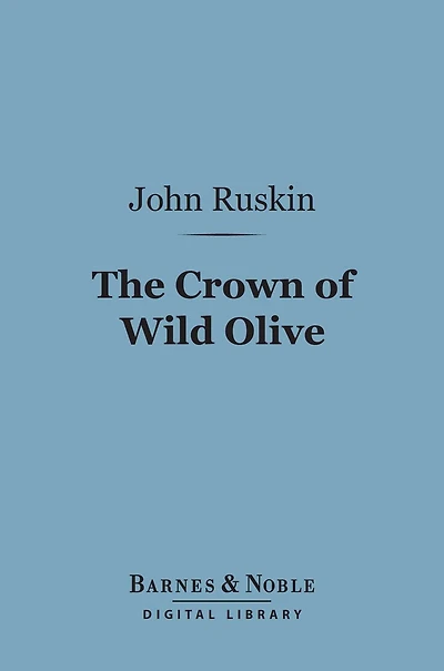 The Crown of Wild Olive (Barnes & Noble Digital Library): Three Lectures on Work, Traffic, and War