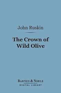 The Crown of Wild Olive (Barnes & Noble Digital Library): Three Lectures on Work, Traffic, and War