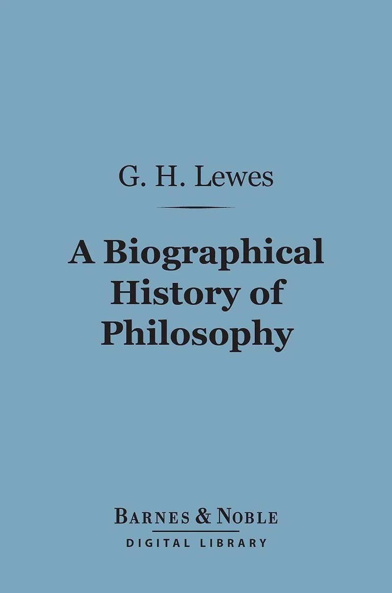A Biographical History of Philosophy (Barnes & Noble Digital Library): From Thales to Comte