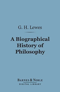 A Biographical History of Philosophy (Barnes & Noble Digital Library): From Thales to Comte