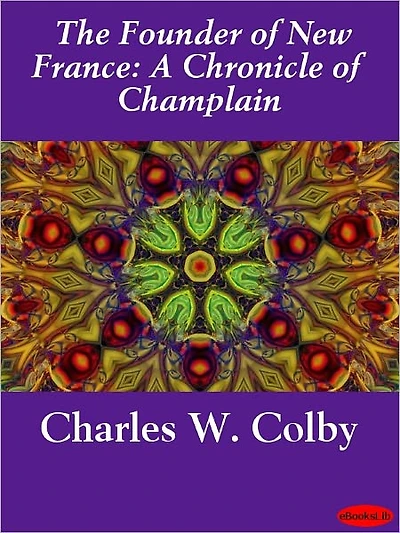 The Founder of New France: A Chronicle of Champlain