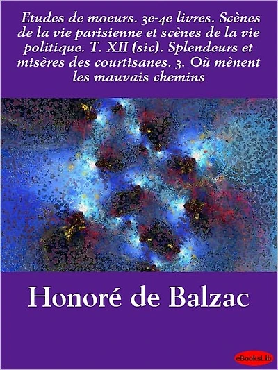 Etudes de moeurs. 3e-4e livres. Scènes de la vie parisienne et scènes de la vie politique. T. XII (sic). Splendeurs et misères d