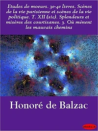 Etudes de moeurs. 3e-4e livres. Scènes de la vie parisienne et scènes de la vie politique. T. XII (sic). Splendeurs et misères d