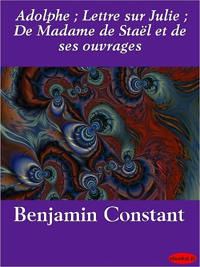 Adolphe; Lettre sur Julie; De Madame de Staël et de ses ouvrages