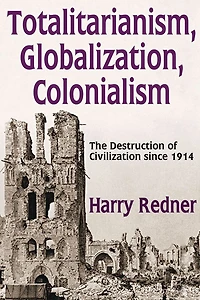 Totalitarianism, Globalization, Colonialism: The Destruction of Civilization Since 1914