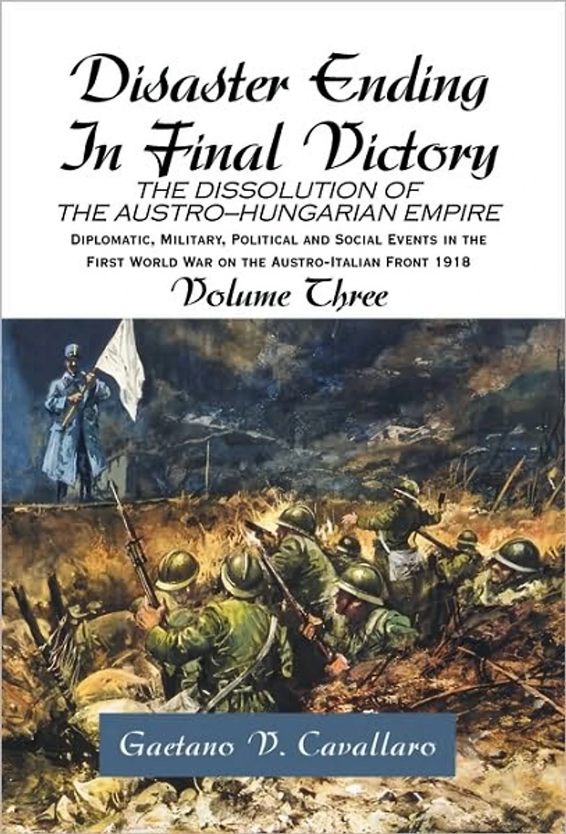 Disaster Ending Final Victory: THE DISSOLUTION OF AUSTRO-HUNGARIAN EMPIRE Volume III