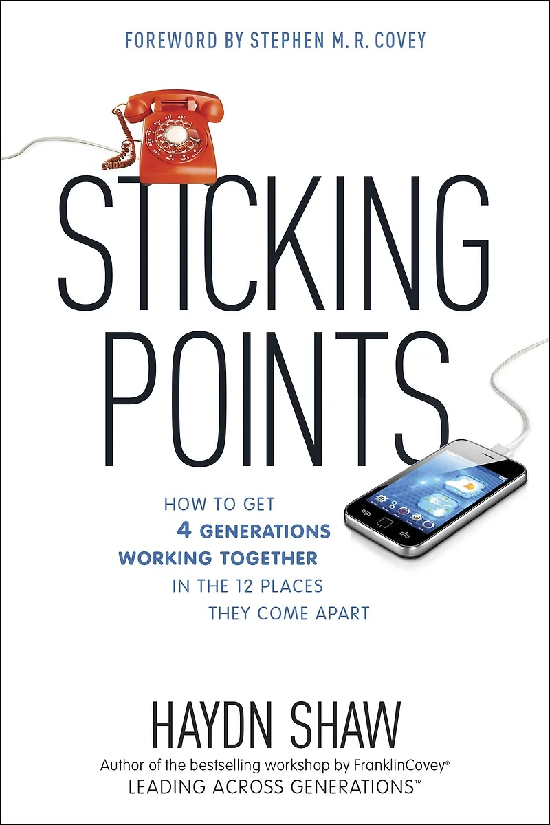 Sticking Points: How to Get 4 Generations Working Together the 12 Places They Come Apart