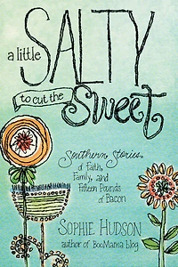 A Little Salty to Cut the Sweet: Southern Stories of Faith, Family, and Fifteen Pounds Bacon