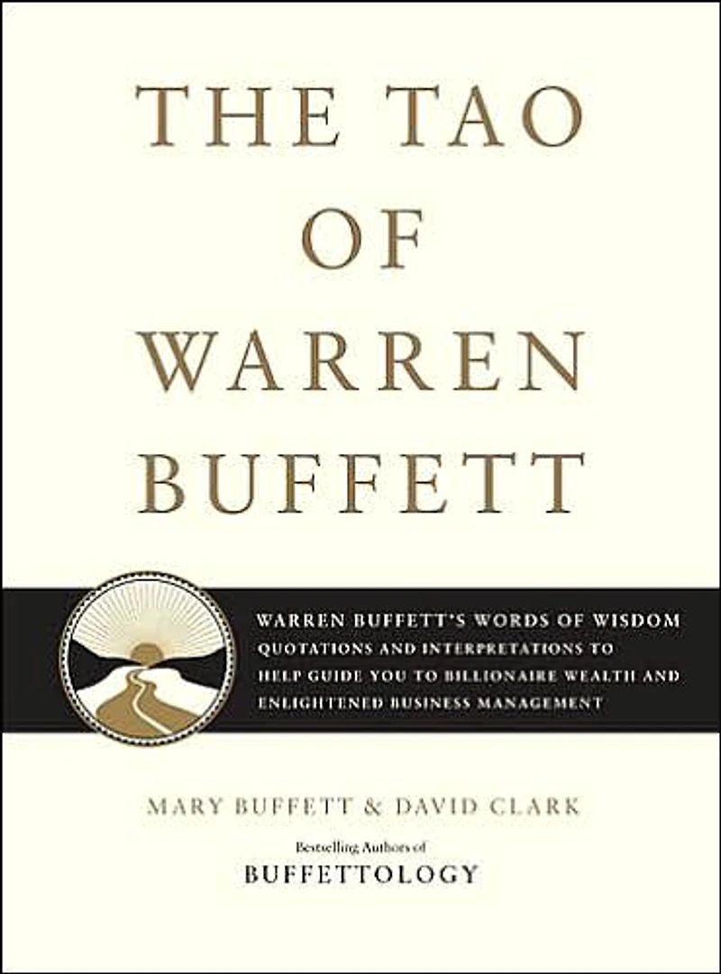 The Tao of Warren Buffett: Buffett's Words Wisdom: Quotations and Interpretations to Help Guide You Billionaire Wealth Enlightened Business Management