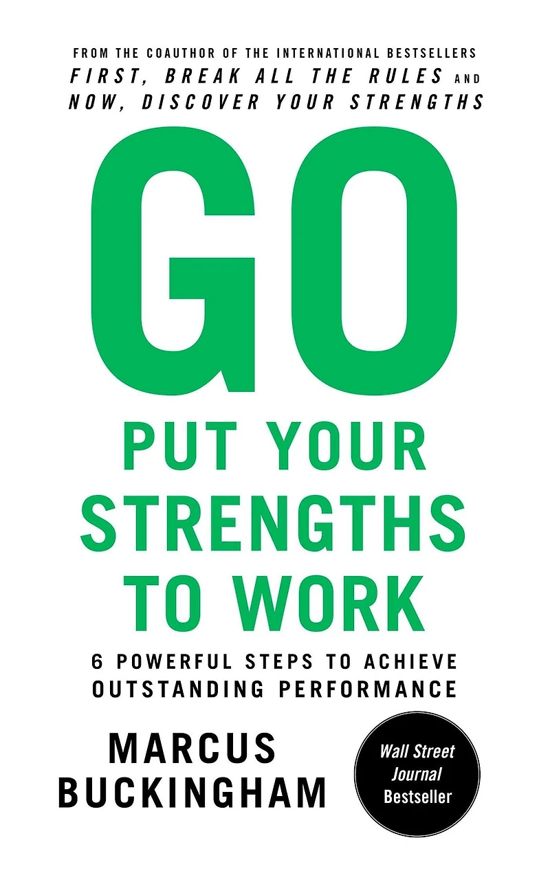 Go Put Your Strengths to Work: 6 Powerful Steps Achieve Outstanding Performance