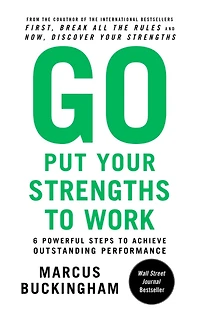 Go Put Your Strengths to Work: 6 Powerful Steps Achieve Outstanding Performance