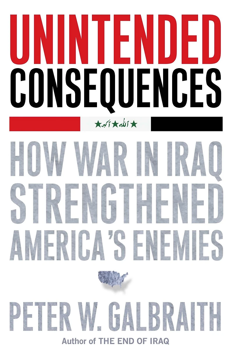 Unintended Consequences: How War Iraq Strengthened America's Enemies