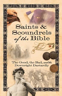Saints and Scoundrels of the Bible: Good, Bad, Downright Dastardly