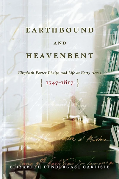 Earthbound and Heavenbent: Elizabeth Porter Phelps and Life at Forty Acres (1747-1817)