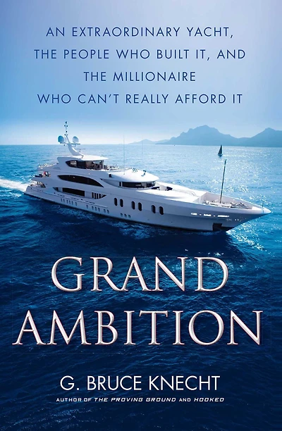 Grand Ambition: An Extraordinary Yacht, the People Who Built It, and Millionaire Can't Really Afford It