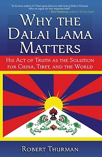 Why the Dalai Lama Matters: His Act of Truth as Solution for China, Tibet, and World