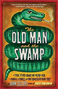 the Old Man and Swamp: a True Story About My Weird Dad, Bunch of Snakes, One Ridiculous Road Trip