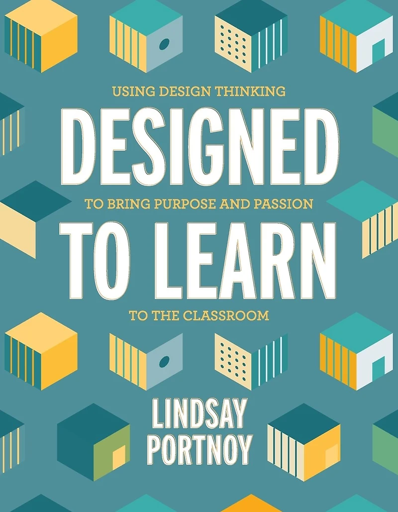 Designed to Learn: Using Design Thinking Bring Purpose and Passion the Classroom