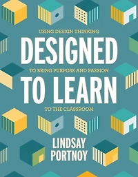 Designed to Learn: Using Design Thinking Bring Purpose and Passion the Classroom