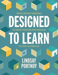 Designed to Learn: Using Design Thinking Bring Purpose and Passion the Classroom