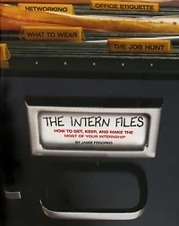 the Intern Files: How to Get, Keep, and Make Most of Your Internship