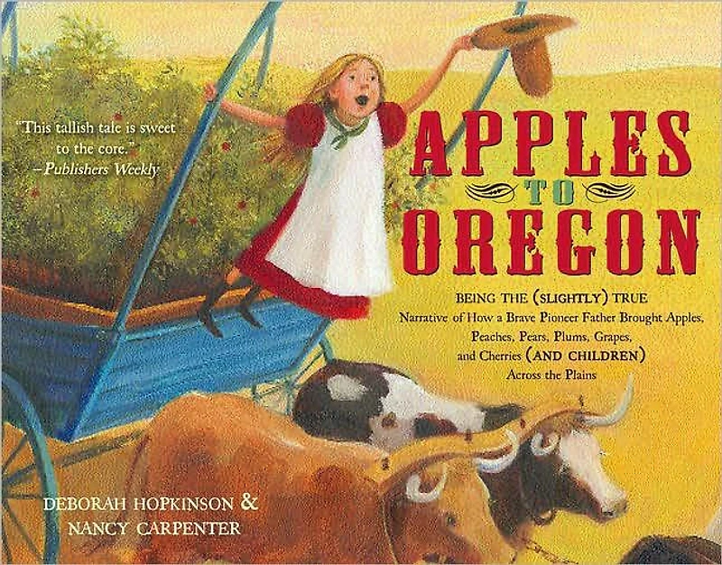 Apples to Oregon: Being the (Slightly) True Narrative of How a Brave Pioneer Father Brought Apples, Peaches, Pears, Plums, Grapes, and Cherries (and Children) Across Plains