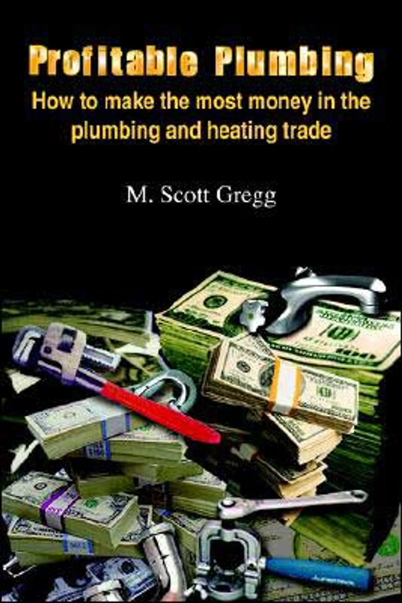 Profitable Plumbing: How to make the most money in the plumbing and heating trade