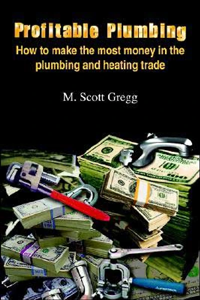 Profitable Plumbing: How to make the most money in the plumbing and heating trade