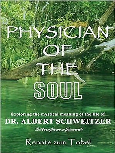 PHYSICIAN OF THE SOUL: Exploring the mystical meaning of the life of DR. ALBERT SCHWEITZER: Letters from a Journal