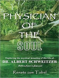 PHYSICIAN OF THE SOUL: Exploring the mystical meaning of the life of DR. ALBERT SCHWEITZER: Letters from a Journal