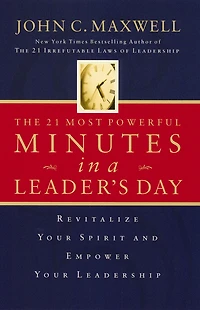 The 21 Most Powerful Minutes a Leader's Day: Revitalize Your Spirit and Empower Leadership