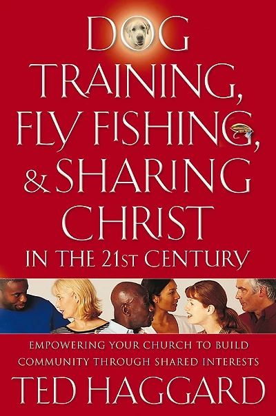 Dog Training, Fly Fishing, and Sharing Christ the 21st Century: Empowering Your Church to Build Community Through Shared Interests