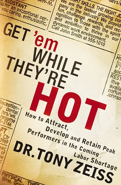 Get 'em While They're Hot: How to Attract, Develop, and Retain Peak Performers the Coming Labor Shortage